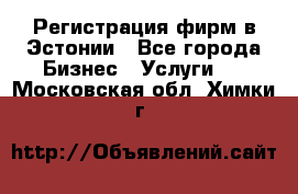 Регистрация фирм в Эстонии - Все города Бизнес » Услуги   . Московская обл.,Химки г.